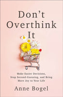 Don't Overthink It : Make Easier Decisions, Stop Second-Guessing, and Bring More Joy to Your Life-9780801094460