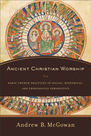 Ancient Christian Worship - Early Church Practices in Social, Historical, and Theological Perspective-9780801097874