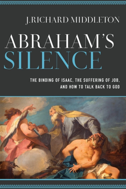 Abraham`s Silence - The Binding of Isaac, the Suffering of Job, and How to Talk Back to God-9780801098017