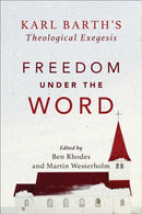 Freedom under the Word - Karl Barth`s Theological Exegesis-9780801098819