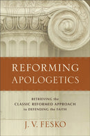 Reforming Apologetics - Retrieving the Classic Reformed Approach to Defending the Faith-9780801098901
