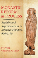 Monastic Reform As Process : Realities and Representations in Medieval Flanders, 900-1100-9780801451713