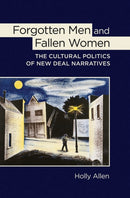 Forgotten Men and Fallen Women : The Cultural Politics of New Deal Narratives-9780801453571