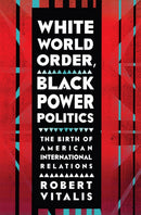 White World Order, Black Power Politics : The Birth of American International Relations-9780801456695
