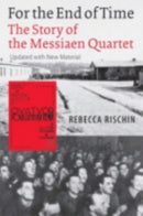 For the End of Time : The Story of the Messiaen Quartet-9780801472978