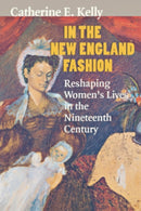 In the New England Fashion : Reshaping Women's Lives in the Nineteenth Century-9780801487866
