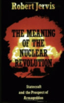 The Meaning of the Nuclear Revolution : Statecraft and the Prospect of Armageddon-9780801495656