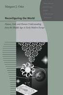 Reconfiguring the World : Nature, God, and Human Understanding from the Middle Ages to Early Modern Europe-9780801896569
