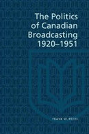 The Politics of Canadian Broadcasting, 1920-1951-9780802062109