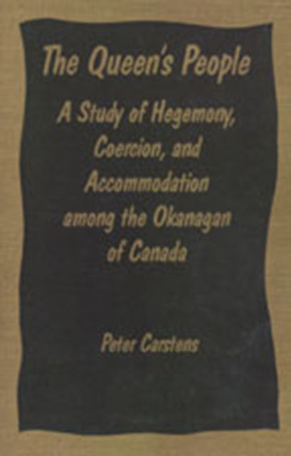 The Queen's People : A Study of Hegemony, Coercion, and Accommodation Among the Okanagan of Canada-9780802068279