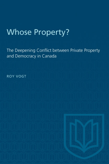 Whose Property? : The Deepening Conflict Between Private Property and Democracy in Canada-9780802081865