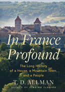 In France Profound : The Long History of a House, a Mountain Town, and a People-9780802127846