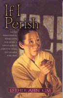 If I Perish : Facing Imprisonment, Persecution, and Death, a Young Korean Christian Defies the Japanese Warlords-9780802430793