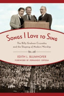 Songs I Love to Sing : The Billy Graham Crusades and the Shaping of Modern Worship-9780802875297