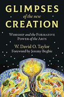 Glimpses of the New Creation : Worship and the Formative Power of the Arts-9780802876096