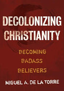 Decolonizing Christianity : Becoming Badass Believers-9780802878472