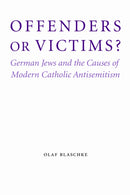 Offenders or Victims? : German Jews and the Causes of Modern Catholic Antisemitism-9780803225220