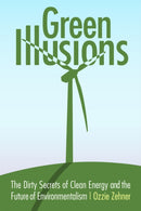Green Illusions : The Dirty Secrets of Clean Energy and the Future of Environmentalism-9780803237759