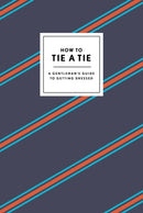 How to Tie a Tie : A Gentleman's Guide to Getting Dressed-9780804186384