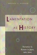 Lamentation As History : Narratives by Koreans in Japan, 1965-2000-9780804750400