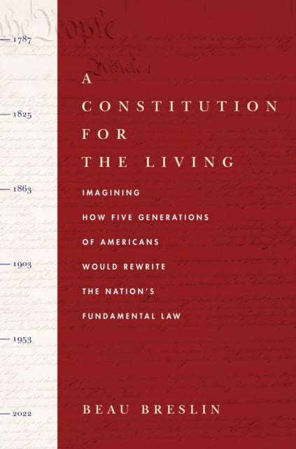 A Constitution for the Living : Imagining How Five Generations of Americans Would Rewrite the Nation's Fundamental Law-9780804776707