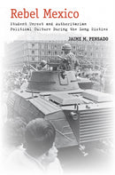 Rebel Mexico : Student Unrest and Authoritarian Political Culture During the Long Sixties-9780804797252