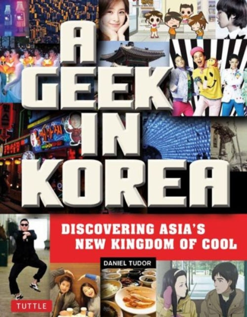 A Geek in Korea : Discovering Asia's New Kingdom of Cool-9780804843843