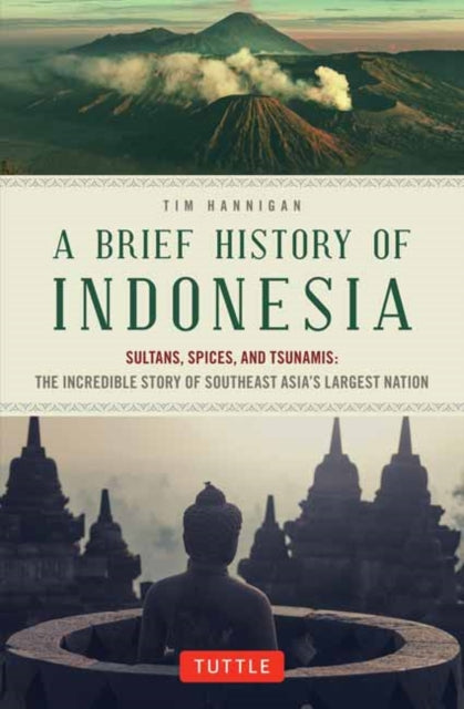 A Brief History of Indonesia : Sultans, Spices, and Tsunamis: The Incredible Story of Southeast Asia's Largest Nation-9780804844765