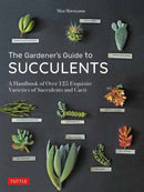 The Gardener's Guide to Succulents : A Handbook of Over 125 Exquisite Varieties of Succulents and Cacti-9780804851060