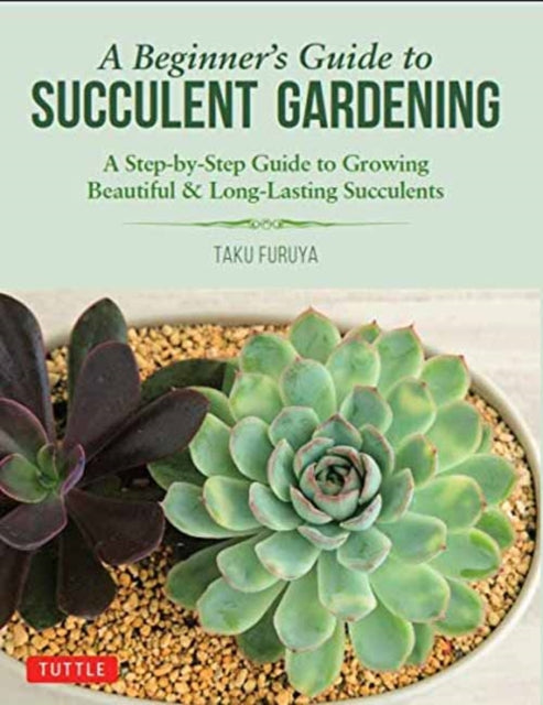 A Beginner's Guide to Succulent Gardening : A Step-by-Step Guide to Growing Beautiful & Long-Lasting Succulents-9780804851190