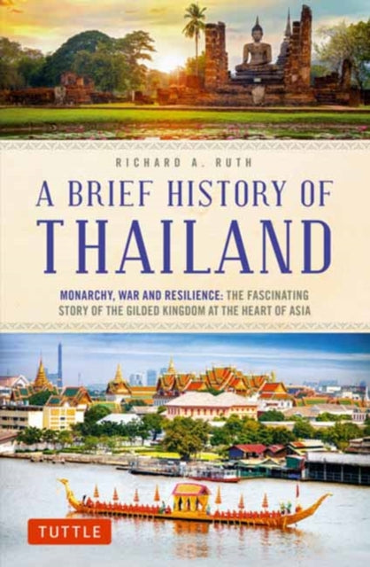 A Brief History of Thailand : Monarchy, War and Resilience: The Fascinating Story of the Gilded Kingdom at the Heart of Asia-9780804851213
