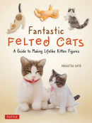 Fantastic Felted Cats : A Guide to Making Lifelike Kitten Figures (With Full-Size Templates)-9780804853774