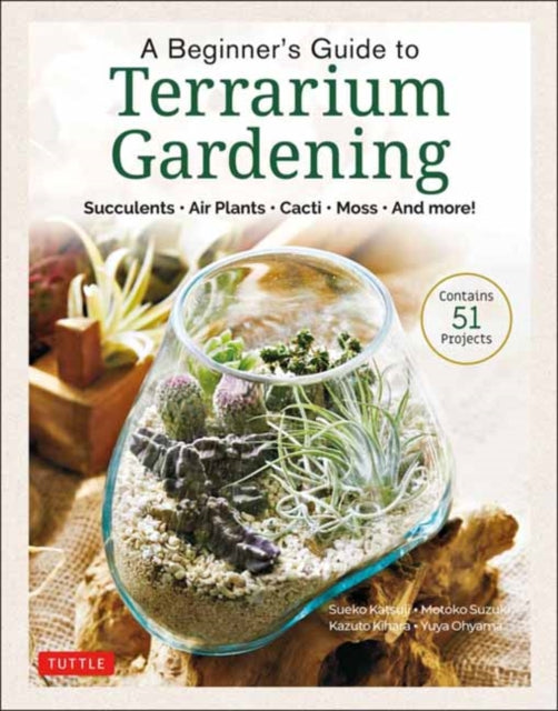 A Beginner's Guide to Terrarium Gardening : Succulents, Air Plants, Cacti, Moss and More! (Contains 52 Projects)-9780804854078