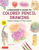 A Beginner's Guide to Colored Pencil Drawing : Realistic Drawings in 14 Easy Lessons! (With Over 200 illustrations)-9780804856249