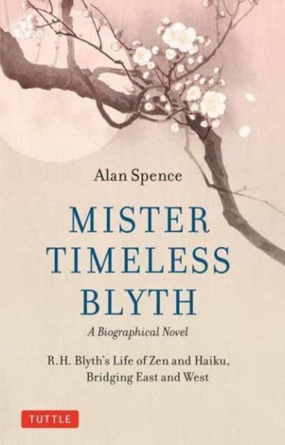 Mister Timeless Blyth: A Biographical Novel : R.H. Blyth's Life of Zen and Haiku, Bridging East and West-9780804856355