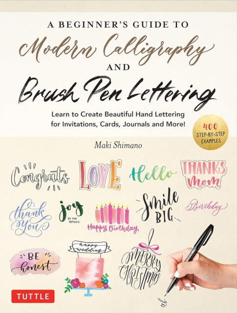 A Beginner's Guide to Modern Calligraphy & Brush Pen Lettering : Learn to Create Beautiful Hand Lettering for Invitations, Cards, Journals and More! (400 Step-by-Step Examples)-9780804857710