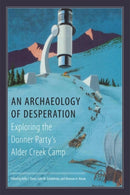 An Archaeology of Desperation : Exploring the Donner Party's Alder Creek Camp-9780806142104