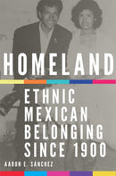 Homeland : Ethnic Mexican Belonging Since 1900-9780806168432