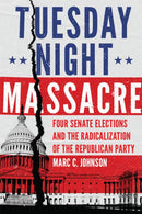 Tuesday Night Massacre : Four Senate Elections and the Radicalization of the Republican Party-9780806168579