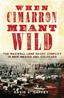 When Cimarron Meant Wild : The Maxwell Land Grant Conflict in New Mexico and Colorado-9780806191799