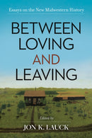Between Loving and Leaving : Essays on the New Midwestern History-9780806196022