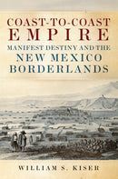 Coast-to-Coast Empire : Manifest Destiny and the New Mexico Borderlands-9780806196947