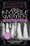 A Haunted History Of Invisible Women : True Stories of America's Ghosts-9780806541587