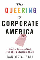 The Queering of Corporate America : How Big Business Went from LGBTQ Adversary to Ally-9780807002575