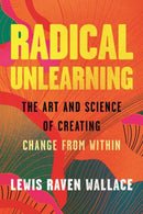 Radical Unlearning : The Art and Science of Creating Change from Within-9780807014882