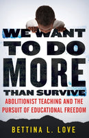 We Want to Do More Than Survive : Abolitionist Teaching and the Pursuit of Educational Freedom-9780807028346