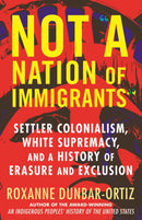 Not A Nation of Immigrants : Settler Colonialism, White Supremacy, and a History of Erasure and Exclusion-9780807036297