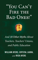 You Can't Fire the Bad Ones! : And 18 Other Myths about Teachers, Teachers Unions, and Public Education-9780807036662