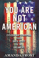 You Are Not American : Citizenship Stripping from Dred Scott to the Dreamers-9780807051429