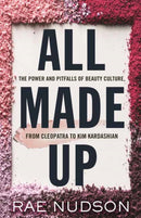 All Made Up : The Power and Pitfalls of Beauty Culture, from Cleopatra to Kim Kardashian-9780807055625